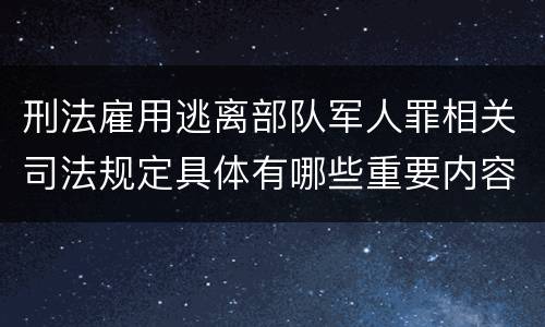 刑法雇用逃离部队军人罪相关司法规定具体有哪些重要内容