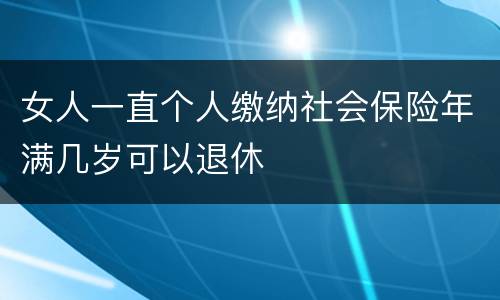 女人一直个人缴纳社会保险年满几岁可以退休
