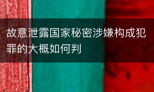 故意泄露国家秘密涉嫌构成犯罪的大概如何判