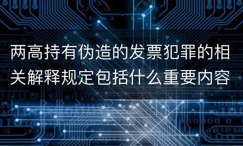 两高持有伪造的发票犯罪的相关解释规定包括什么重要内容