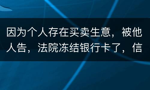 因为个人存在买卖生意，被他人告，法院冻结银行卡了，信用卡还能用吗。
