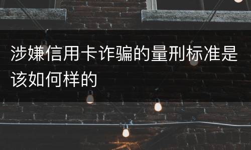 涉嫌信用卡诈骗的量刑标准是该如何样的