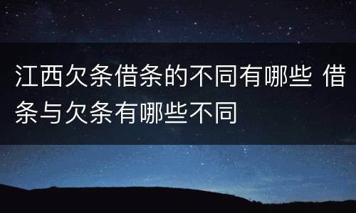 江西欠条借条的不同有哪些 借条与欠条有哪些不同