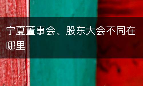 宁夏董事会、股东大会不同在哪里