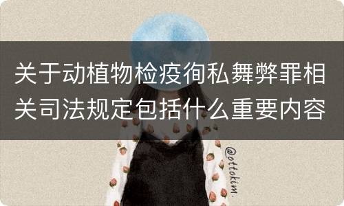 关于动植物检疫徇私舞弊罪相关司法规定包括什么重要内容
