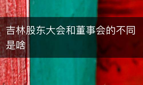 吉林股东大会和董事会的不同是啥