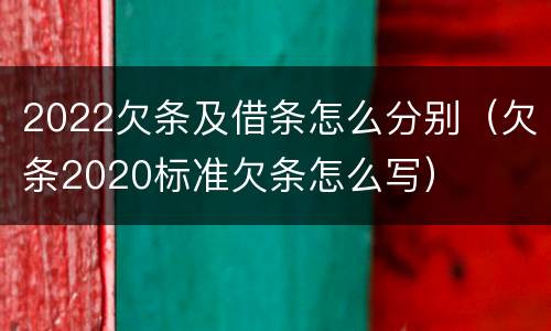 2022欠条及借条怎么分别（欠条2020标准欠条怎么写）