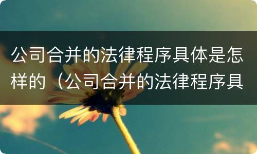 公司合并的法律程序具体是怎样的（公司合并的法律程序具体是怎样的）