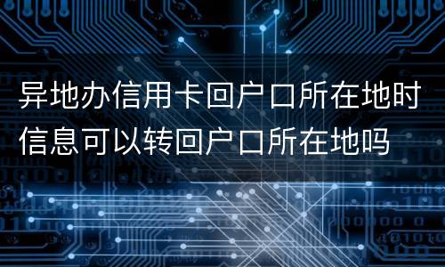 异地办信用卡回户口所在地时信息可以转回户口所在地吗