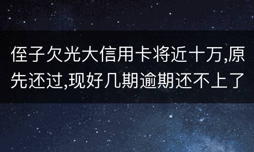 侄子欠光大信用卡将近十万,原先还过,现好几期逾期还不上了,现在把人抓进去了怎么办