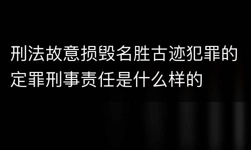 刑法故意损毁名胜古迹犯罪的定罪刑事责任是什么样的