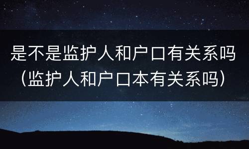 是不是监护人和户口有关系吗（监护人和户口本有关系吗）