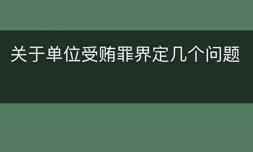 关于单位受贿罪界定几个问题