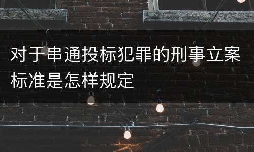 对于串通投标犯罪的刑事立案标准是怎样规定