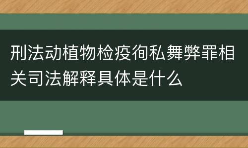 刑法动植物检疫徇私舞弊罪相关司法解释具体是什么
