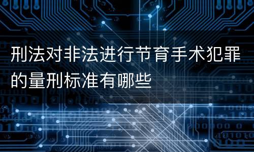 刑法对非法进行节育手术犯罪的量刑标准有哪些