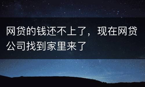 网贷的钱还不上了，现在网贷公司找到家里来了