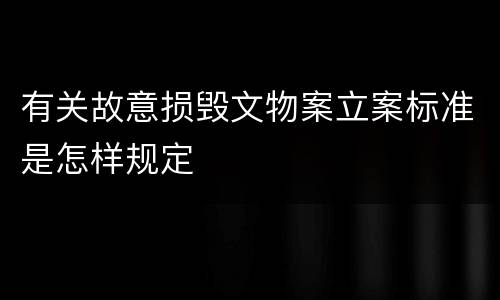 有关故意损毁文物案立案标准是怎样规定