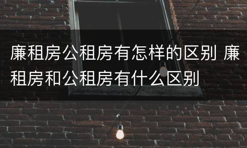 廉租房公租房有怎样的区别 廉租房和公租房有什么区别