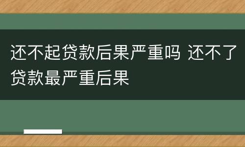 还不起贷款后果严重吗 还不了贷款最严重后果