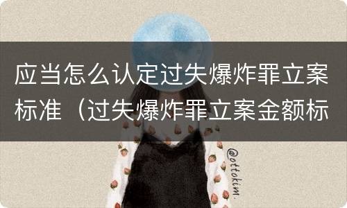 应当怎么认定过失爆炸罪立案标准（过失爆炸罪立案金额标准）