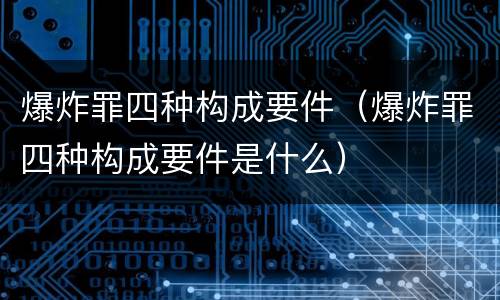 爆炸罪四种构成要件（爆炸罪四种构成要件是什么）