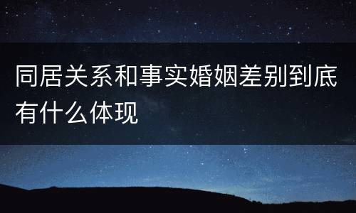 同居关系和事实婚姻差别到底有什么体现
