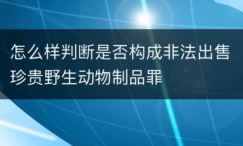 怎么样判断是否构成非法出售珍贵野生动物制品罪