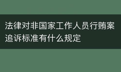 法律对非国家工作人员行贿案追诉标准有什么规定