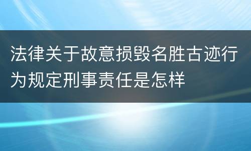 法律关于故意损毁名胜古迹行为规定刑事责任是怎样