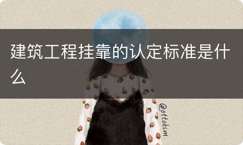 建筑工程挂靠的认定标准是什么