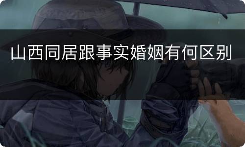 山西同居跟事实婚姻有何区别