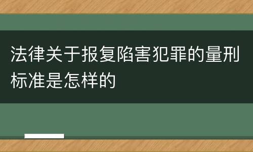 法律关于报复陷害犯罪的量刑标准是怎样的