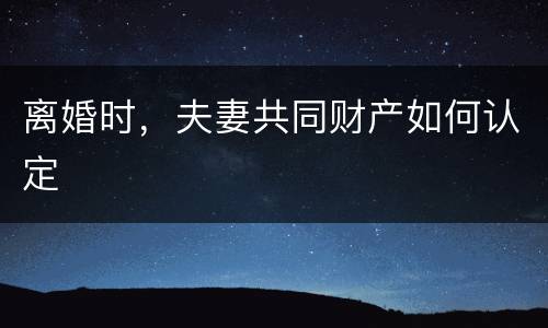 离婚时，夫妻共同财产如何认定