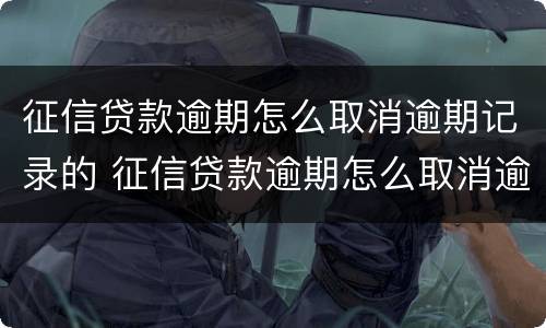 征信贷款逾期怎么取消逾期记录的 征信贷款逾期怎么取消逾期记录的授权