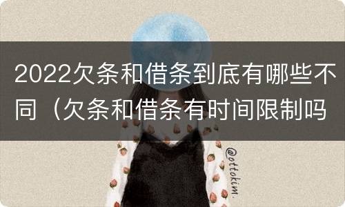 2022欠条和借条到底有哪些不同（欠条和借条有时间限制吗）