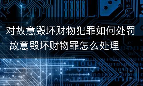 对故意毁坏财物犯罪如何处罚 故意毁坏财物罪怎么处理