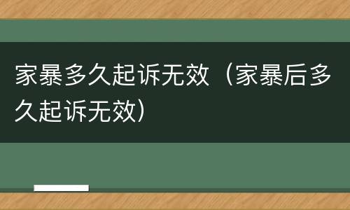 家暴多久起诉无效（家暴后多久起诉无效）