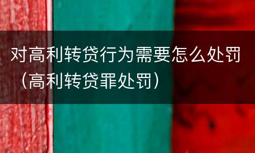 对高利转贷行为需要怎么处罚（高利转贷罪处罚）