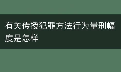有关传授犯罪方法行为量刑幅度是怎样