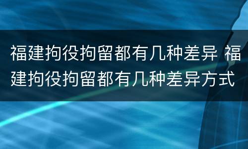 福建拘役拘留都有几种差异 福建拘役拘留都有几种差异方式