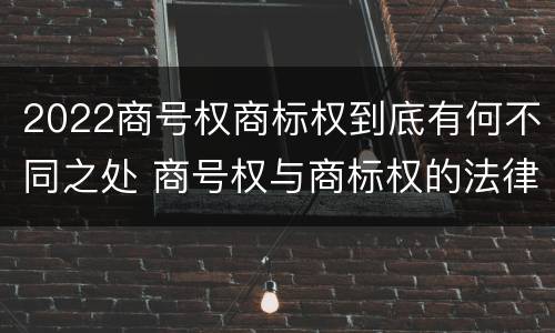 2022商号权商标权到底有何不同之处 商号权与商标权的法律冲突与解决