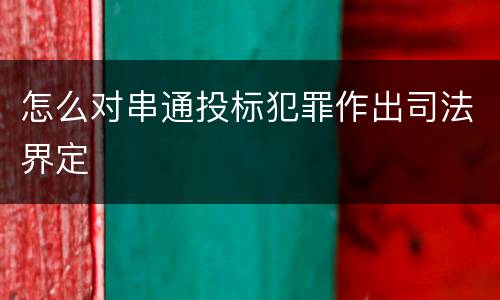 怎么对串通投标犯罪作出司法界定
