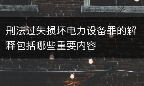 刑法过失损坏电力设备罪的解释包括哪些重要内容