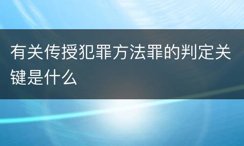 有关传授犯罪方法罪的判定关键是什么