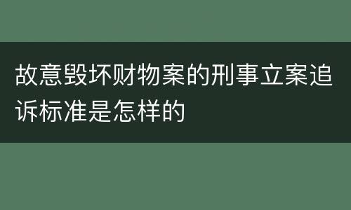 故意毁坏财物案的刑事立案追诉标准是怎样的
