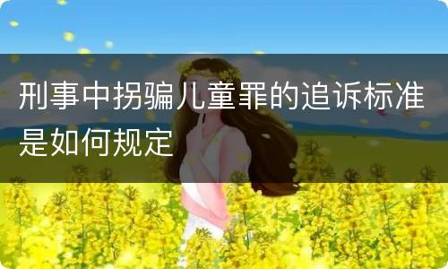 刑事中拐骗儿童罪的追诉标准是如何规定