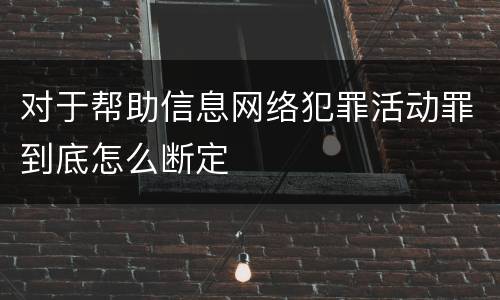 对于帮助信息网络犯罪活动罪到底怎么断定