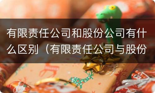 有限责任公司和股份公司有什么区别（有限责任公司与股份公司有什么区别）