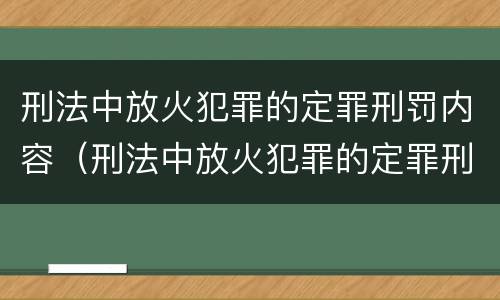 刑法中放火犯罪的定罪刑罚内容（刑法中放火犯罪的定罪刑罚内容包括）